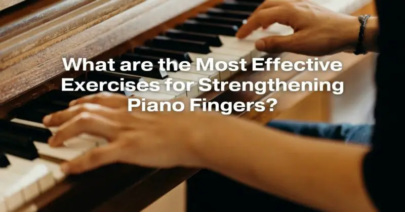 What are the Most Effective Exercises for Strengthening Piano Fingers?