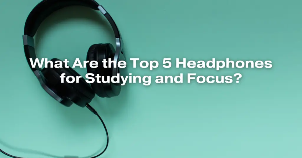 What Are the Top 5 Headphones for Studying and Focus?