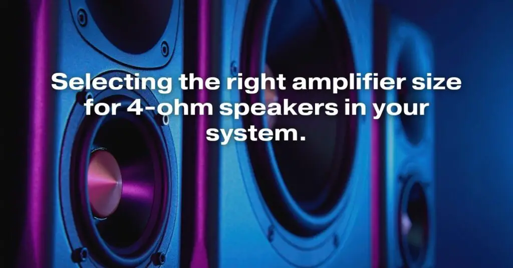Selecting the Right Amplifier Size for 4-Ohm Speakers in Your System