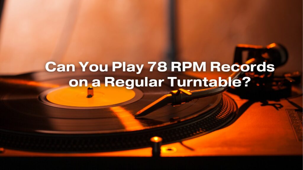 Can You Play 78 RPM Records on a Regular Turntable?