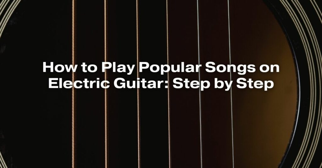 How to Play Popular Songs on Electric Guitar: Step by Step