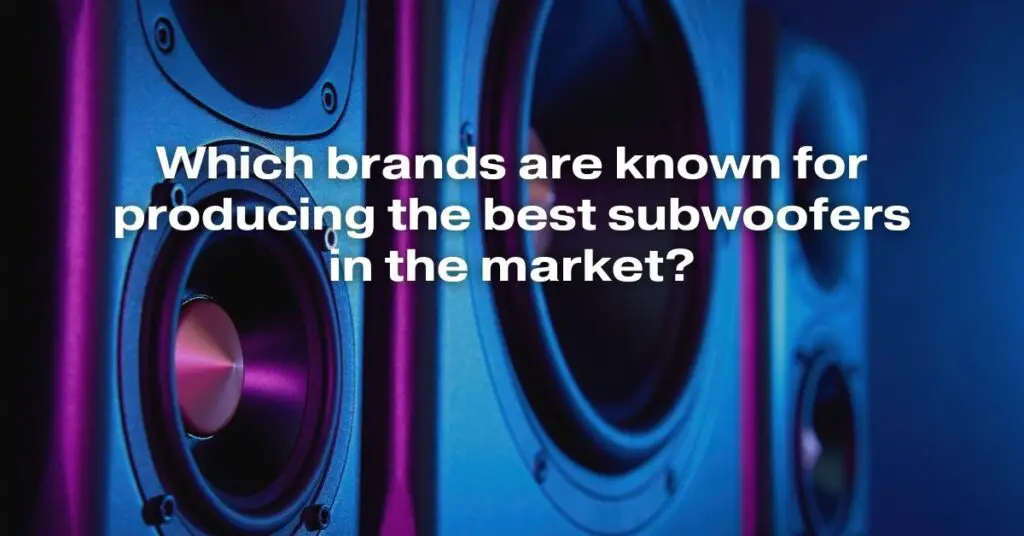 Which Brands Are Known for Producing the Best Subwoofers in the Market