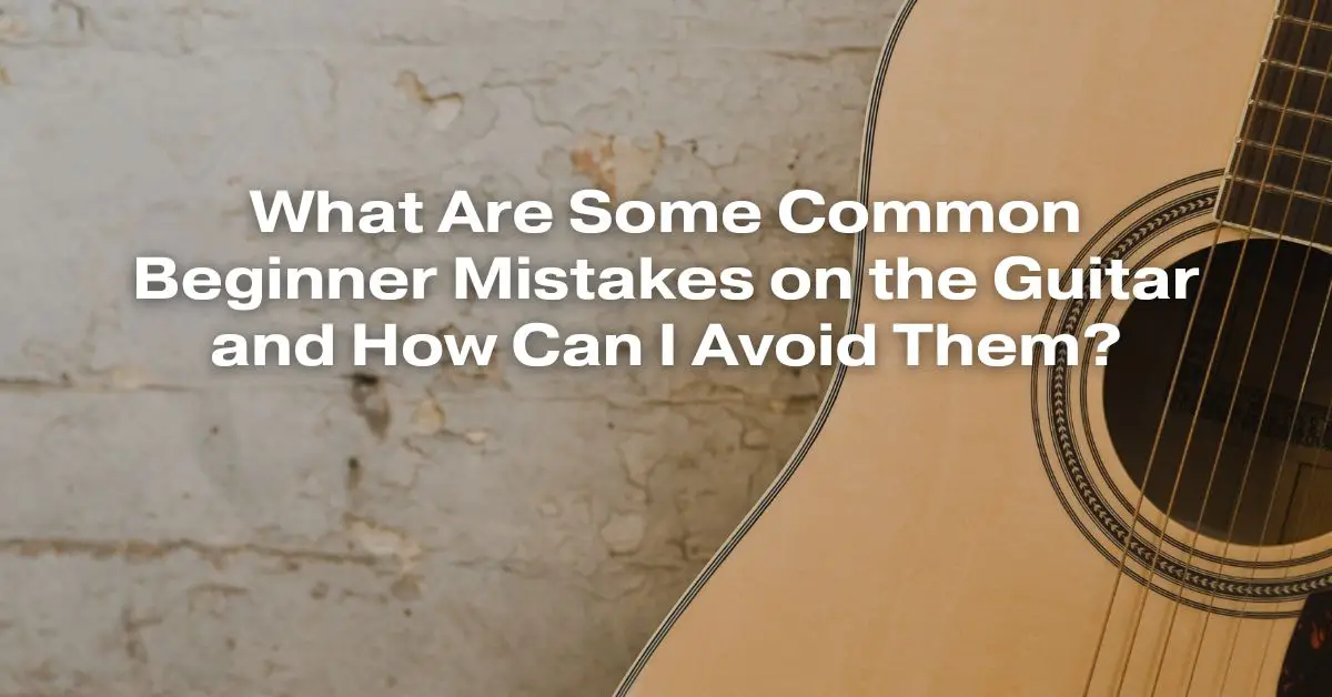 What Are Some Common Beginner Mistakes on the Guitar and How Can I