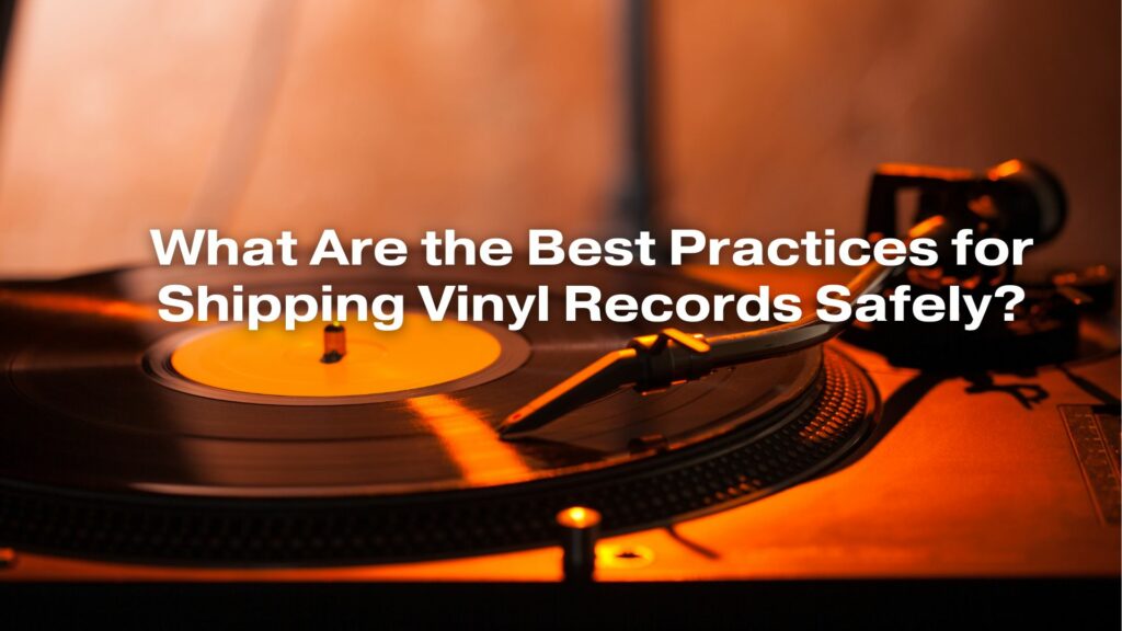 What Are the Best Practices for Shipping Vinyl Records Safely?