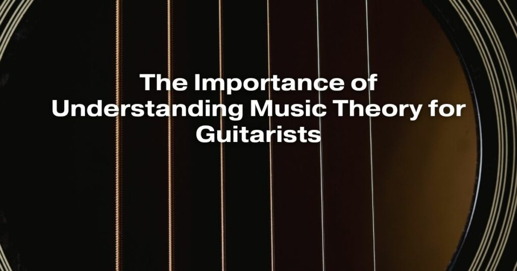 The Importance of Understanding Music Theory for Guitarists