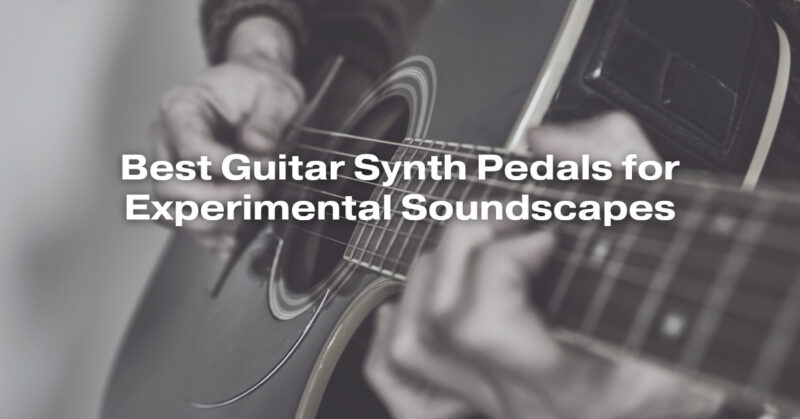 Best Guitar Synth Pedals for Experimental Soundscapes