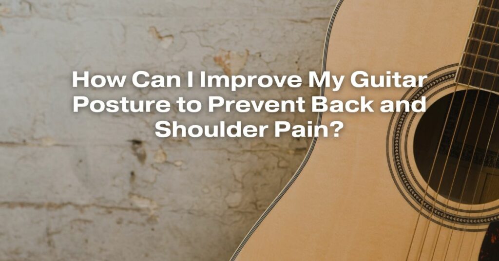 How Can I Improve My Guitar Posture to Prevent Back and Shoulder Pain?