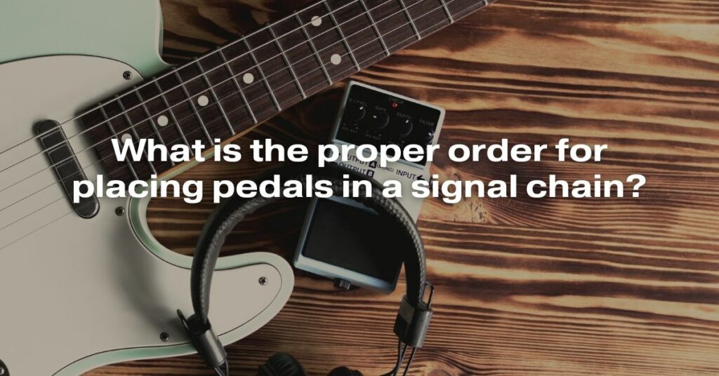 What Is the Proper Order for Placing Pedals in a Signal Chain?