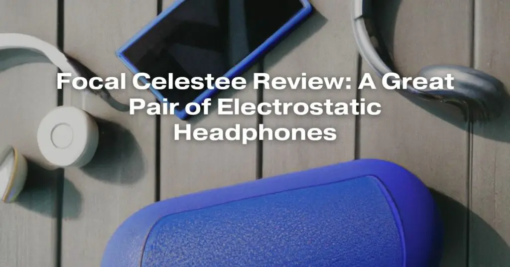 Focal Celestee Review: A Great Pair of Electrostatic Headphones