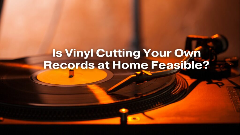 Is Vinyl Cutting Your Own Records at Home Feasible?
