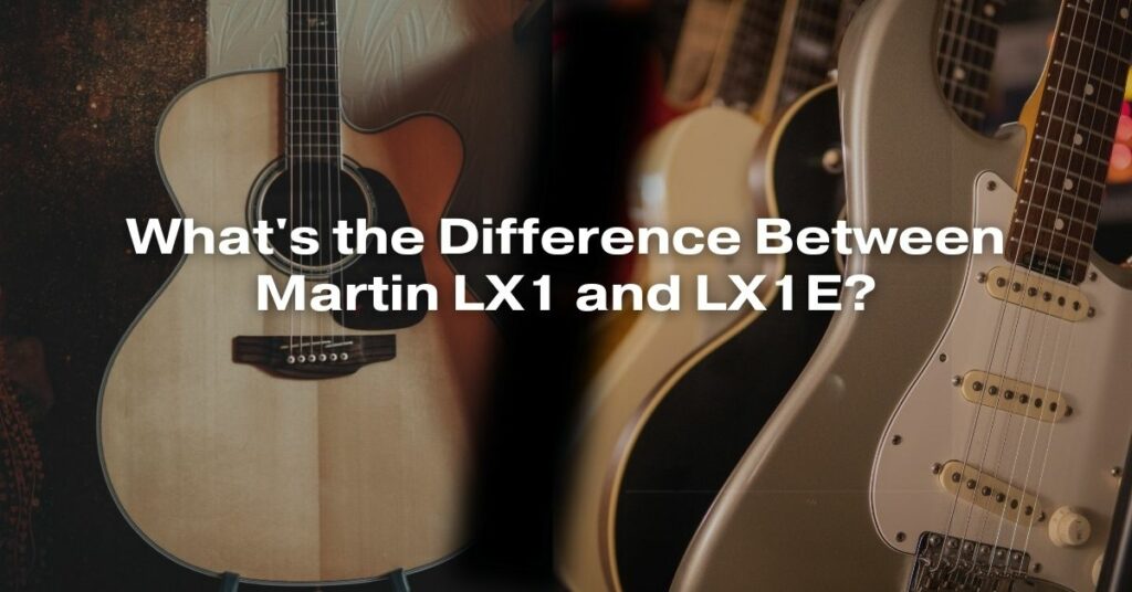 What's the Difference Between Martin LX1 and LX1E?