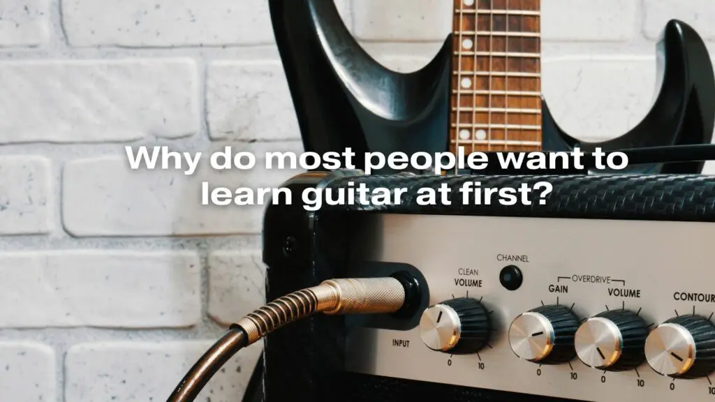 Why do most people want to learn guitar at first?