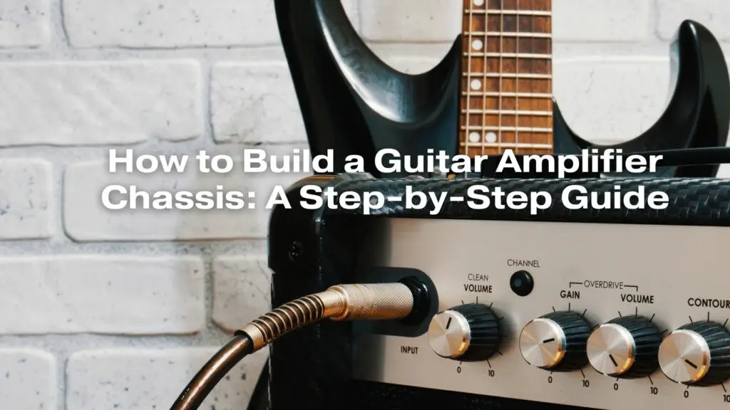 How to Build a Guitar Amplifier Chassis: A Step-by-Step Guide