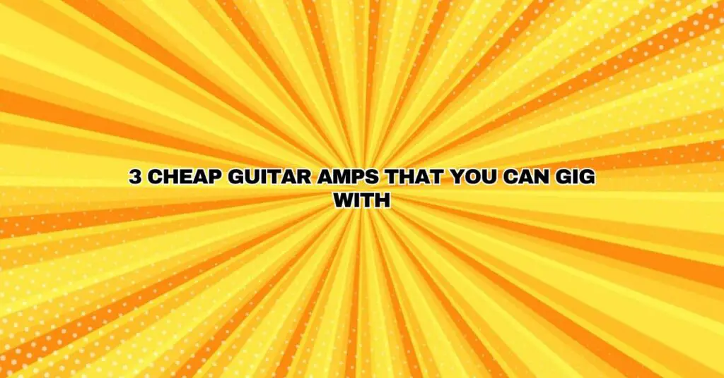 3 Cheap Guitar Amps That You Can Gig With