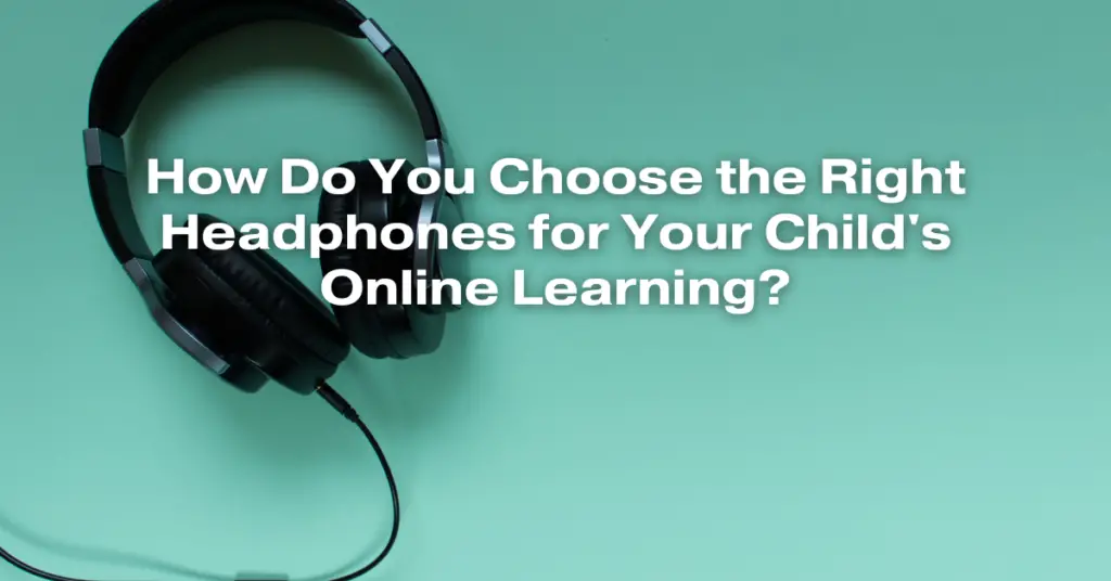 How Do You Choose the Right Headphones for Your Child's Online Learning?