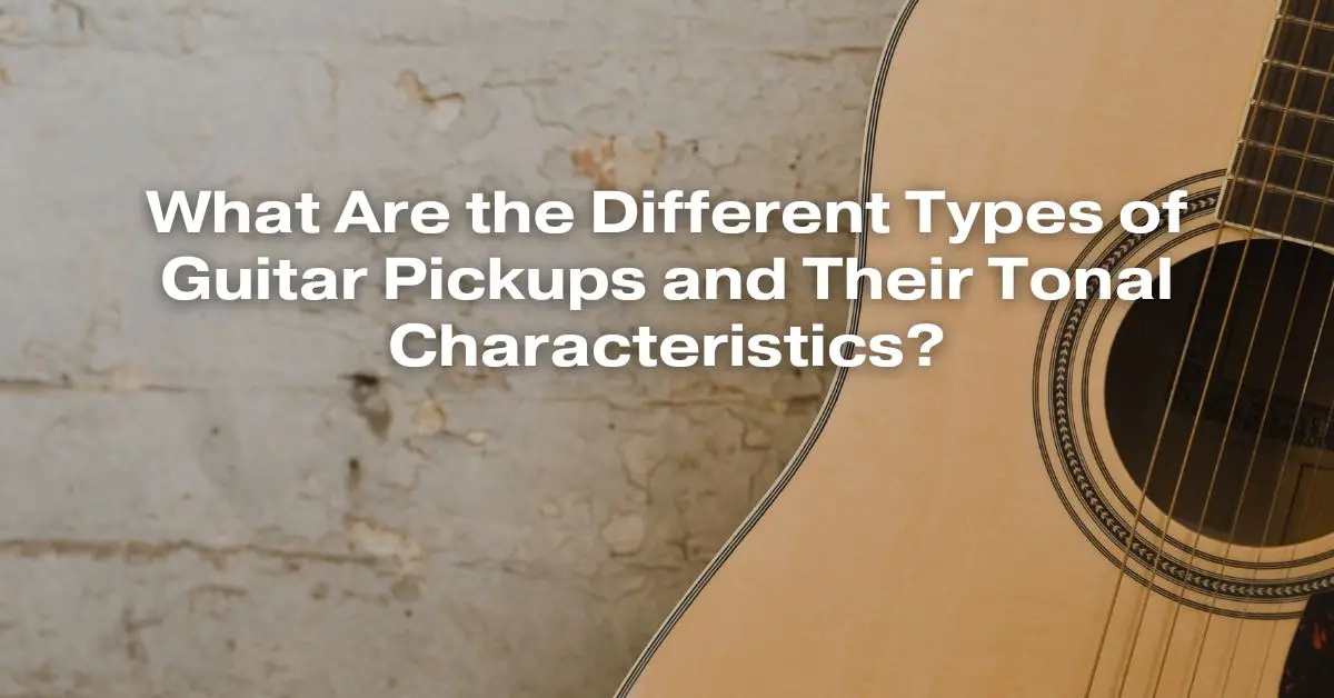 What Are the Different Types of Guitar Pickups and Their Tonal