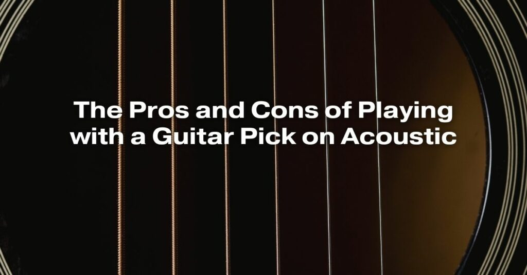 The Pros and Cons of Playing with a Guitar Pick on Acoustic