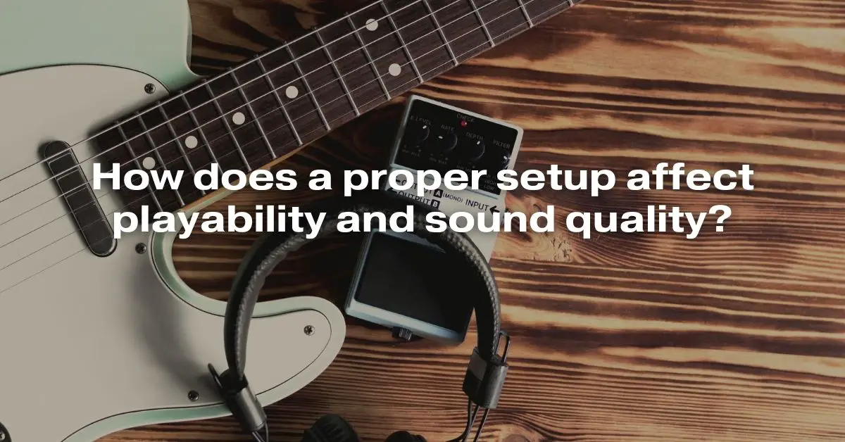 How Does a Proper Setup Affect Playability and Sound Quality? All For