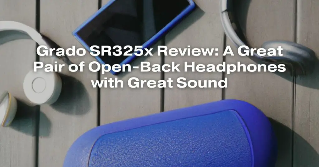 Grado SR325x Review: A Great Pair of Open-Back Headphones with Great Sound