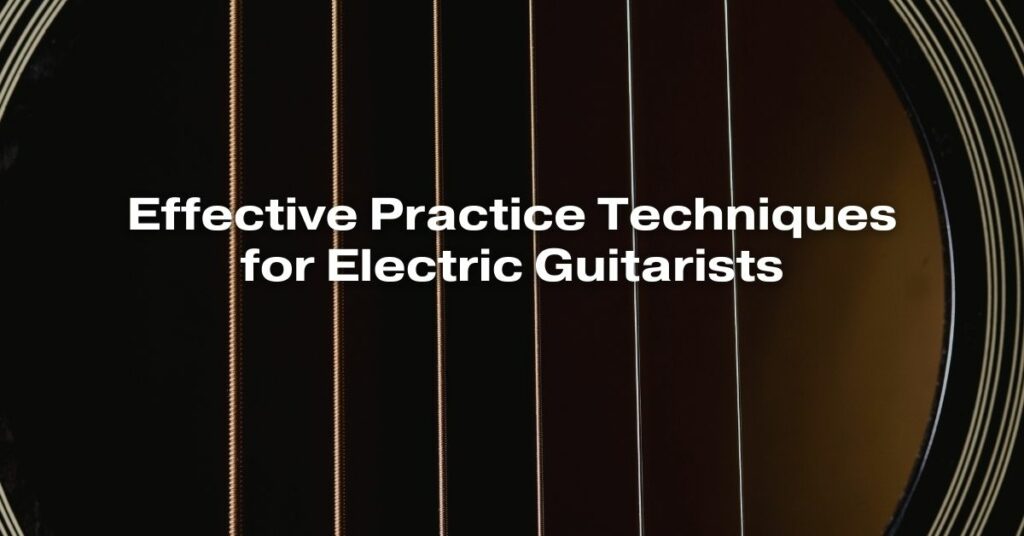 Effective Practice Techniques for Electric Guitarists