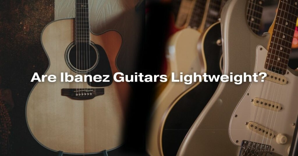 Are Ibanez Guitars Lightweight?