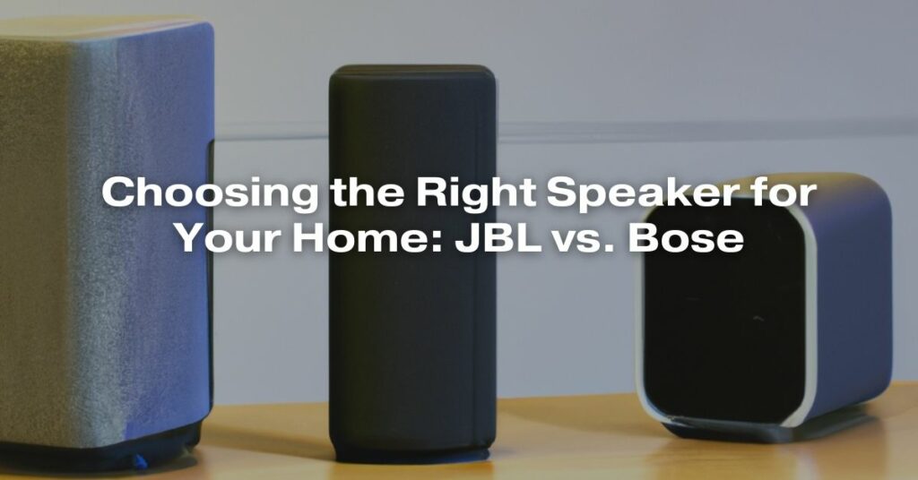 Choosing the Right Speaker for Your Home: JBL vs. Bose