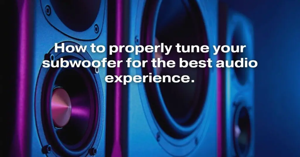 How to Properly Tune Your Subwoofer for the Best Audio Experience
