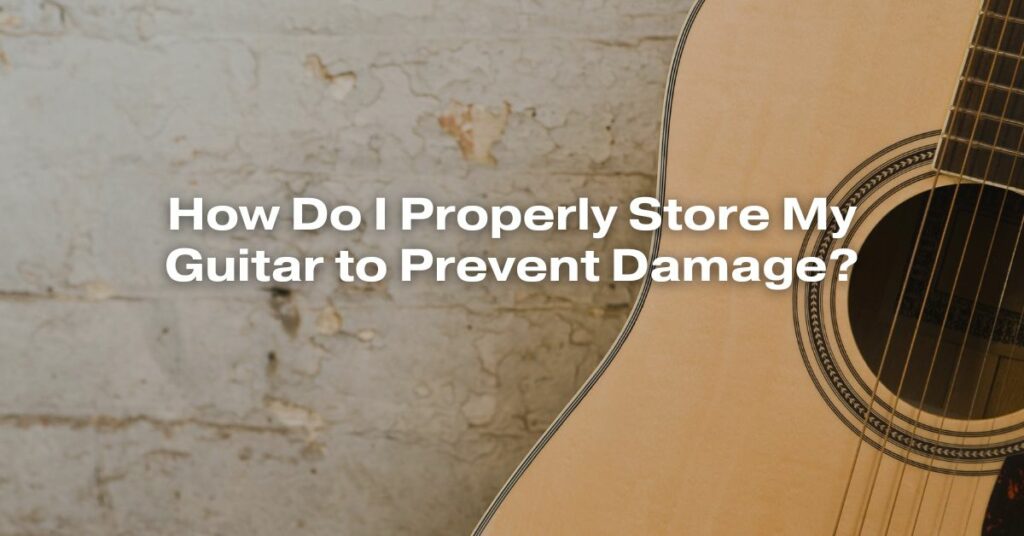 How Do I Properly Store My Guitar to Prevent Damage?