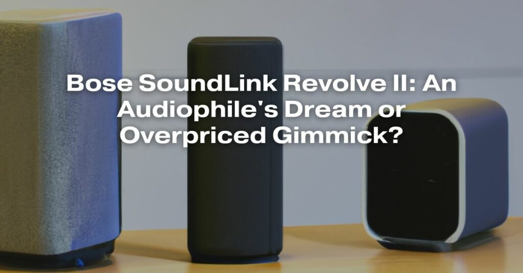 Bose SoundLink Revolve II: An Audiophile's Dream or Overpriced Gimmick?