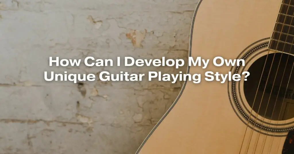 How Can I Develop My Own Unique Guitar Playing Style?