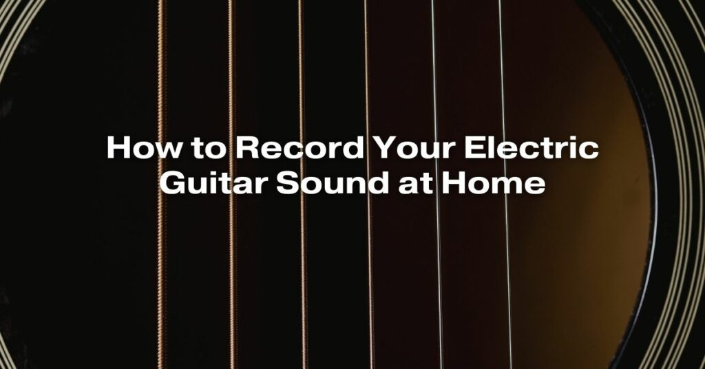 How to Record Your Electric Guitar Sound at Home