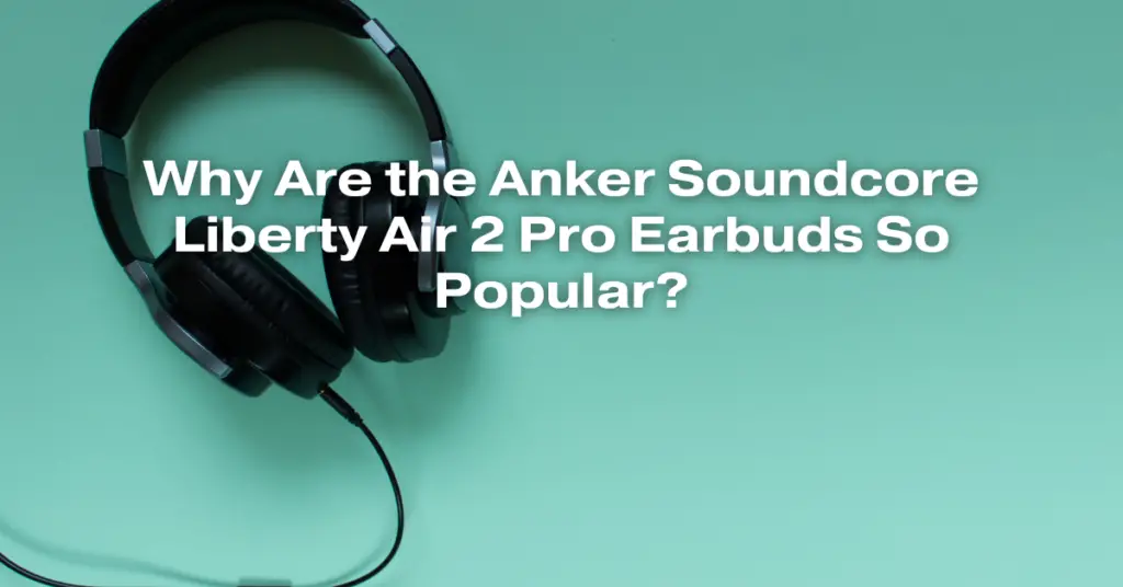 Why Are the Anker Soundcore Liberty Air 2 Pro Earbuds So Popular?