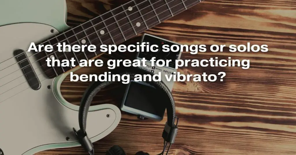 Are There Specific Songs or Solos That Are Great for Practicing Bending and Vibrato?