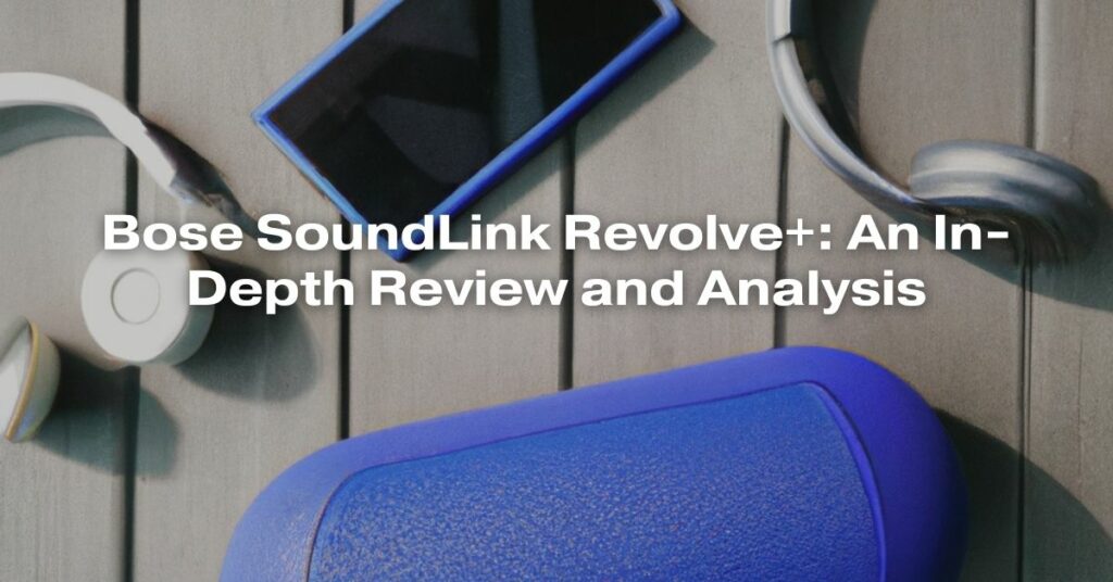 Bose SoundLink Revolve+: An In-Depth Review and Analysis