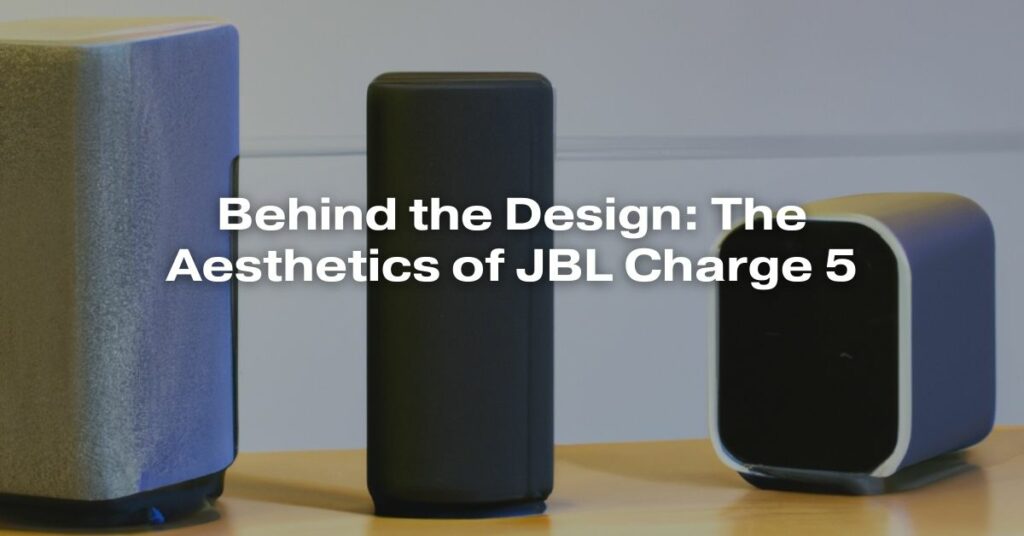 Behind the Design: The Aesthetics of JBL Charge 5