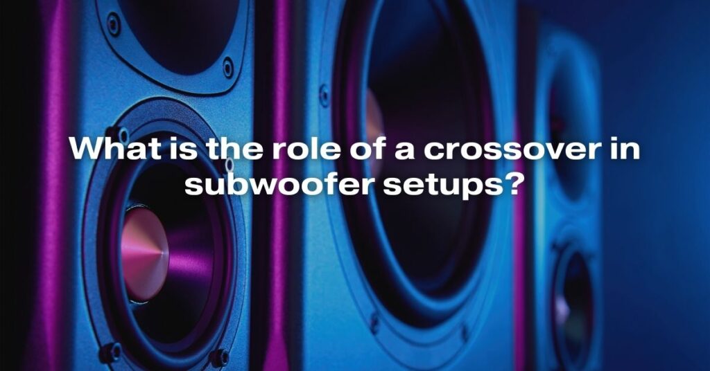 What Is the Role of a Crossover in Subwoofer Setups