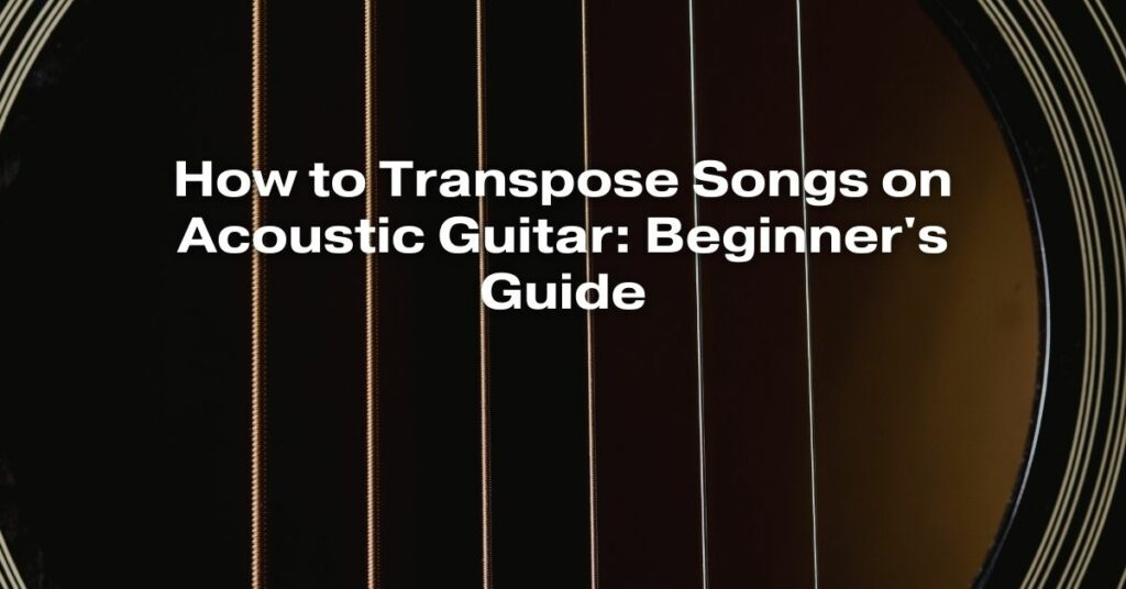 How to Transpose Songs on Acoustic Guitar: Beginner's Guide