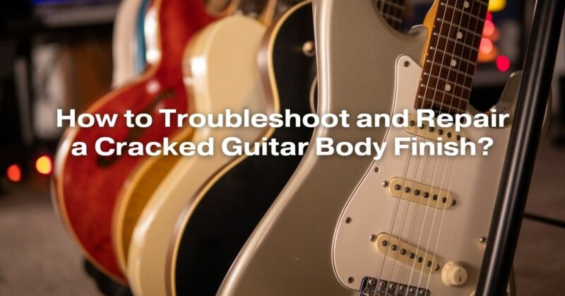 How to Troubleshoot and Repair a Cracked Guitar Body Finish?