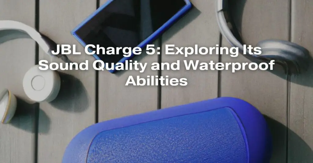 JBL Charge 5: Exploring Its Sound Quality and Waterproof Abilities
