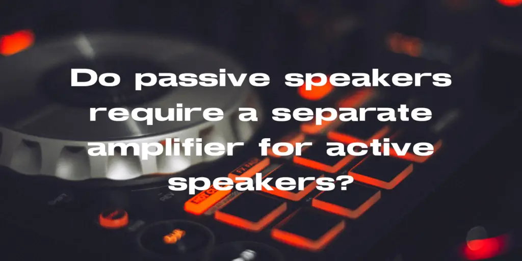Do passive speakers require a separate amplifier for active speakers