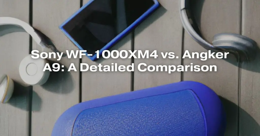 Sony WF-1000XM4 vs. Angker A9: A Detailed Comparison