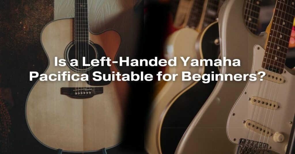 Is a Left-Handed Yamaha Pacifica Suitable for Beginners?