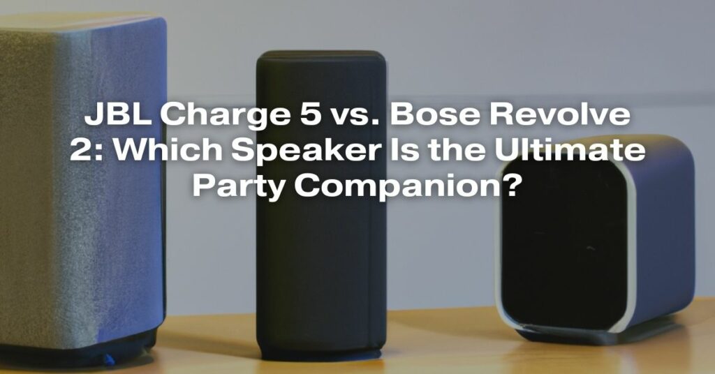 JBL Charge 5 vs. Bose Revolve 2: Which Speaker Is the Ultimate Party Companion?