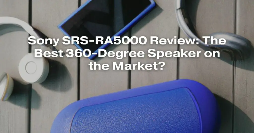 Sony SRS-RA5000 Review: The Best 360-Degree Speaker on the Market?