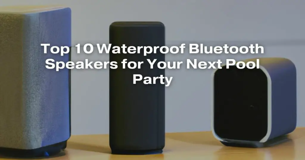 Top 10 Waterproof Bluetooth Speakers for Your Next Pool Party