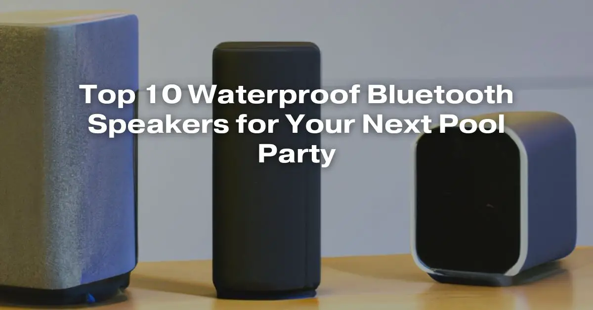 Top 10 Waterproof Bluetooth Speakers for Your Next Pool Party All For