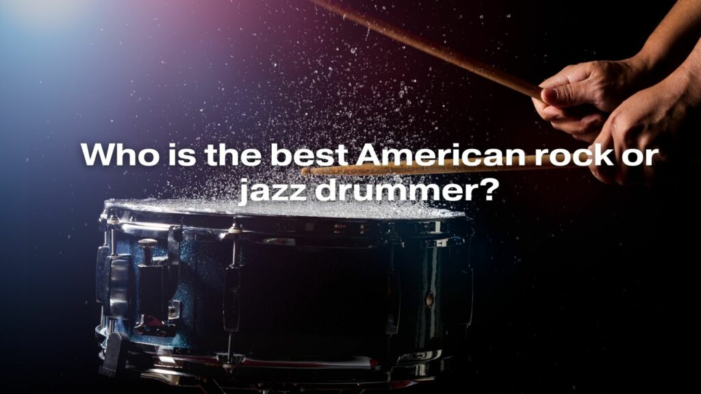 Who is the best American rock or jazz drummer?