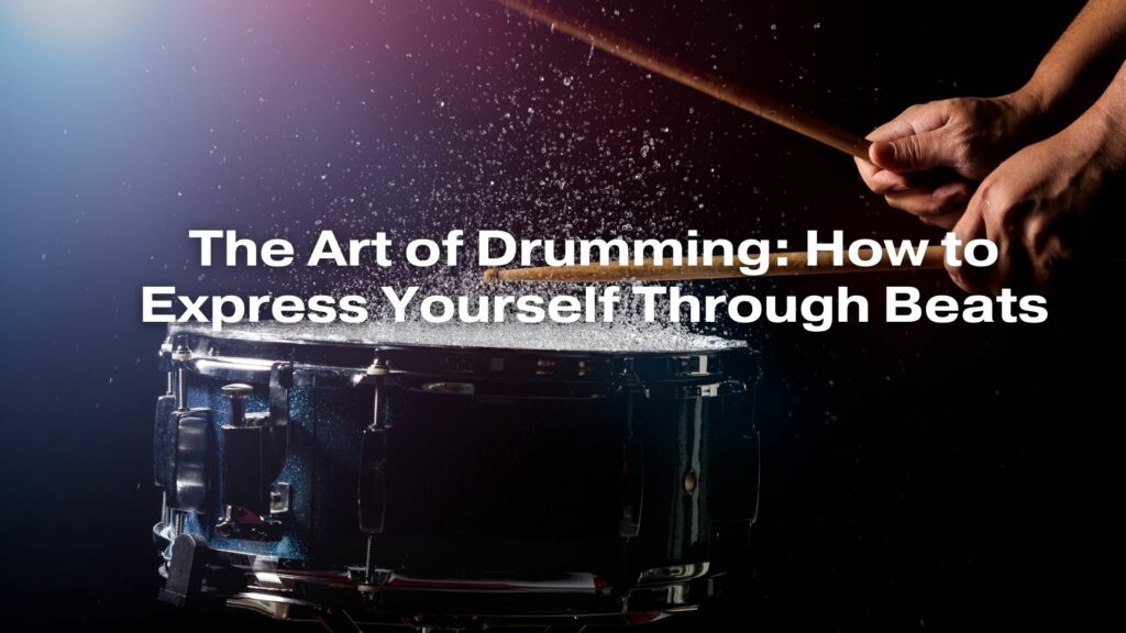 The Art of Drumming: How to Express Yourself Through Beats