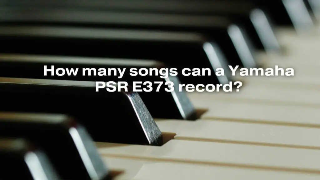 How many songs can a Yamaha PSR E373 record?