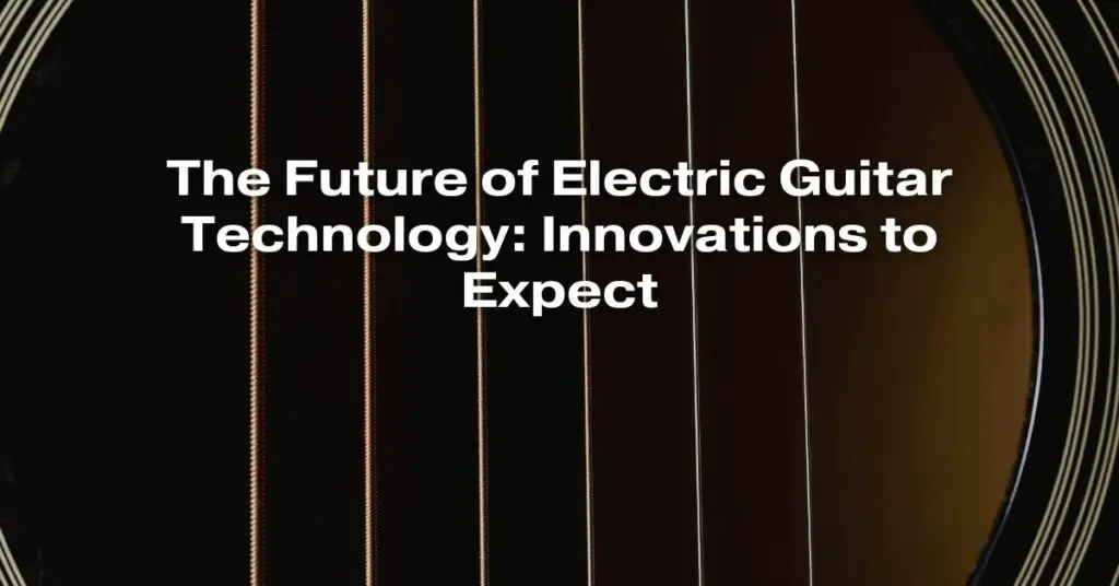 The Future of Electric Guitar Technology: Innovations to Expect